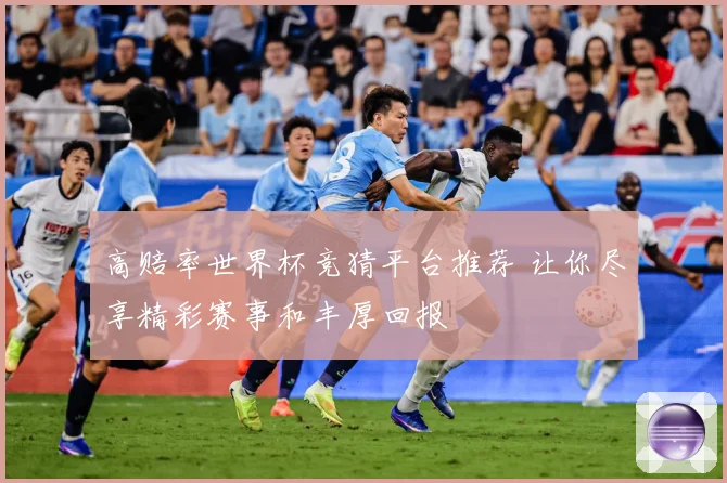 高赔率世界杯竞猜平台推荐 让你尽享精彩赛事和丰厚回报