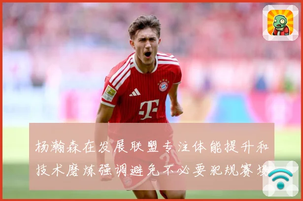 杨瀚森在发展联盟专注体能提升和技术磨炼强调避免不必要犯规赛场复盘