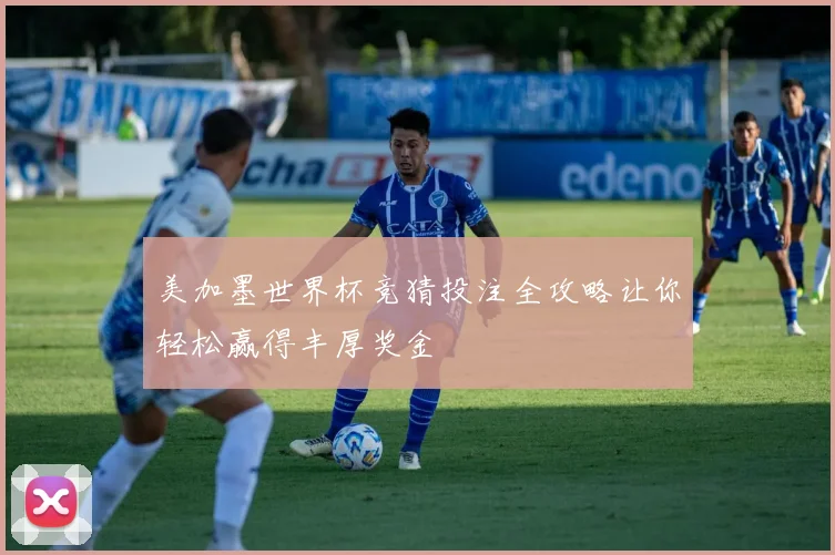 美加墨世界杯竞猜投注全攻略让你轻松赢得丰厚奖金
