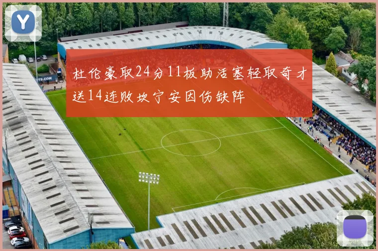 杜伦豪取24分11板助活塞轻取奇才送14连败坎宁安因伤缺阵