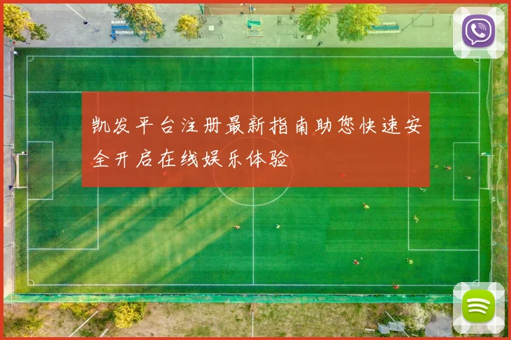 凯发平台注册最新指南助您快速安全开启在线娱乐体验