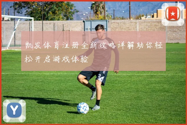 凯发体育注册全新攻略详解助你轻松开启游戏体验