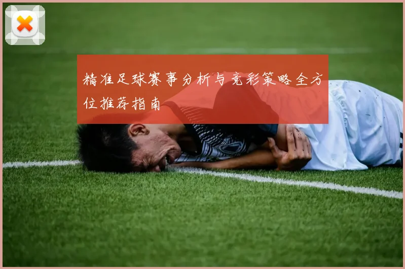精准足球赛事分析与竞彩策略全方位推荐指南