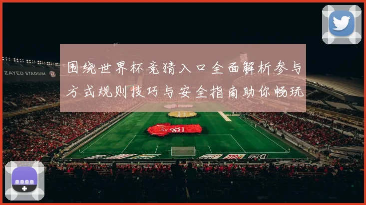 围绕世界杯竞猜入口全面解析参与方式规则技巧与安全指南助你畅玩竞猜盛宴 ⚽