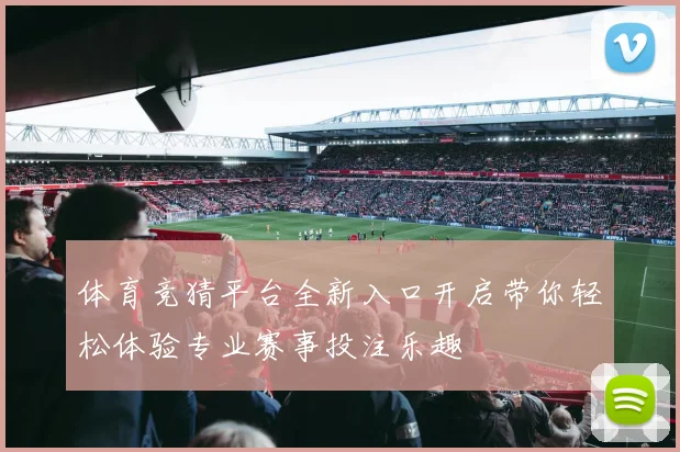 体育竞猜平台全新入口开启带你轻松体验专业赛事投注乐趣