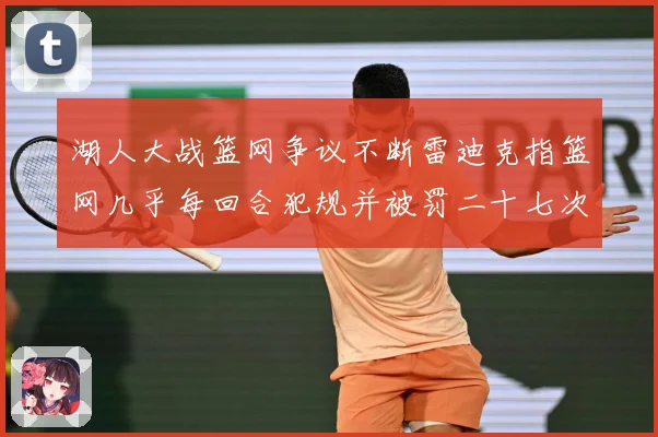 湖人大战篮网争议不断雷迪克指篮网几乎每回合犯规并被罚二十七次赛场复盘
