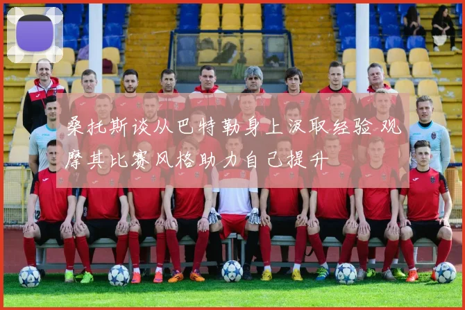桑托斯谈从巴特勒身上汲取经验 观摩其比赛风格助力自己提升