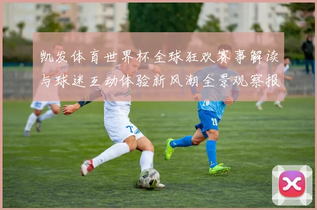 凯发体育世界杯全球狂欢赛事解读与球迷互动体验新风潮全景观察报告
