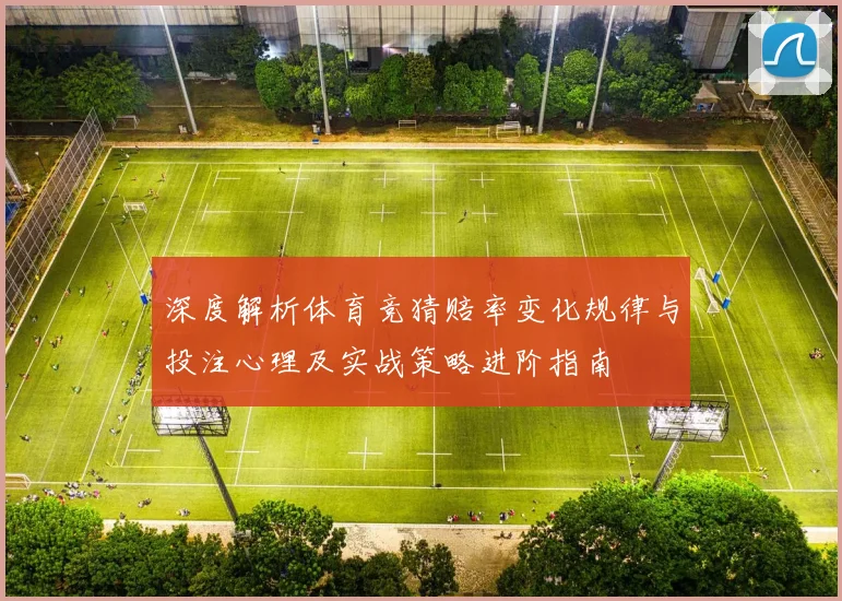 深度解析体育竞猜赔率变化规律与投注心理及实战策略进阶指南