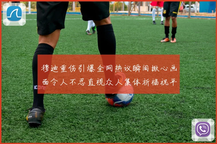 穆迪重伤引爆全网热议瞬间揪心画面令人不忍直视众人集体祈福祝平安