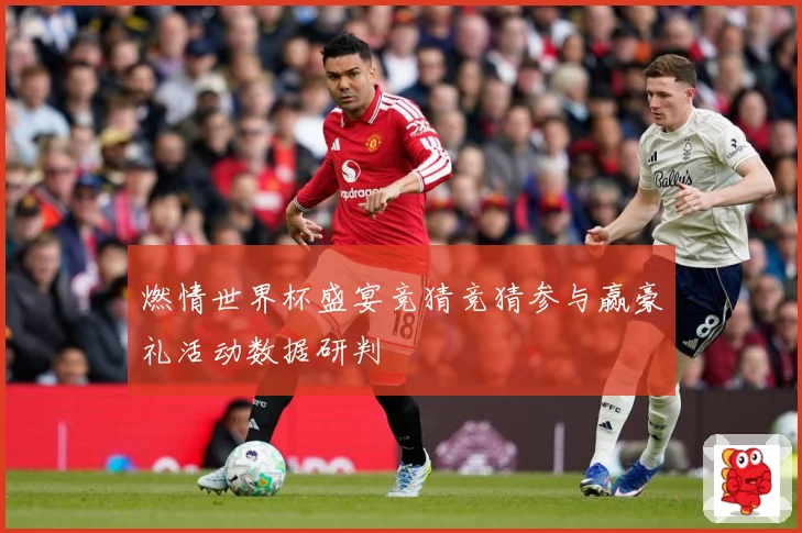 燃情世界杯盛宴竞猜竞猜参与赢豪礼活动数据研判