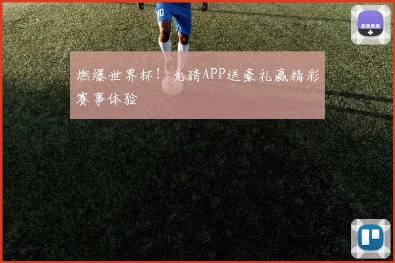 燃爆世界杯！竞猜APP送豪礼赢精彩赛事体验