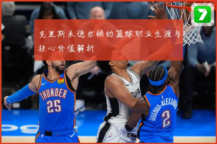 克里斯米德尔顿的篮球职业生涯与核心价值解析