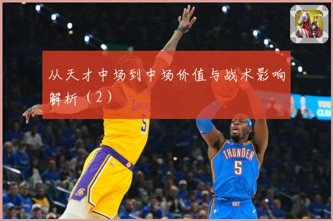 从天才中场到中场价值与战术影响解析（2）