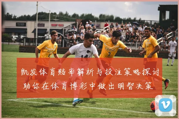 凯发体育赔率解析与投注策略探讨 助你在体育博彩中做出明智决策
