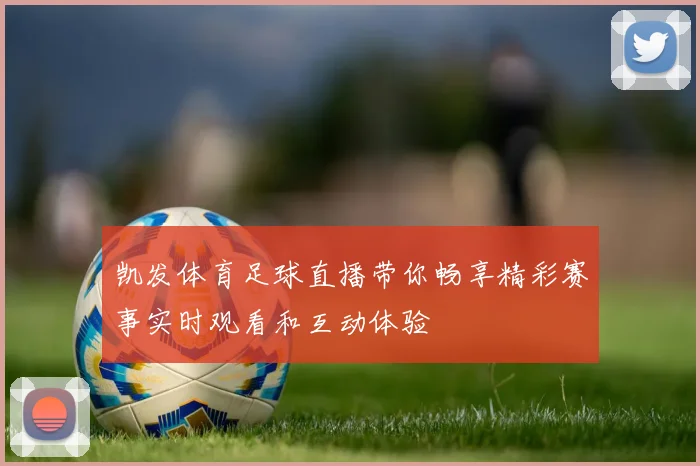 凯发体育足球直播带你畅享精彩赛事实时观看和互动体验
