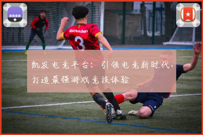 凯发电竞平台：引领电竞新时代，打造最强游戏竞技体验