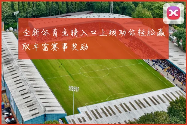 全新体育竞猜入口上线助你轻松赢取丰富赛事奖励