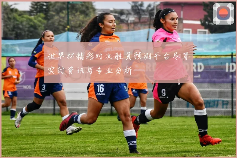 世界杯精彩对决胜负预测平台尽享实时资讯与专业分析