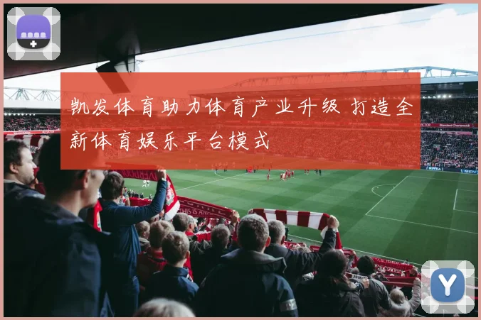 凯发体育助力体育产业升级 打造全新体育娱乐平台模式