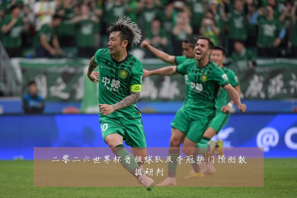 二零二六世界杯晋级球队及夺冠热门预测数据研判