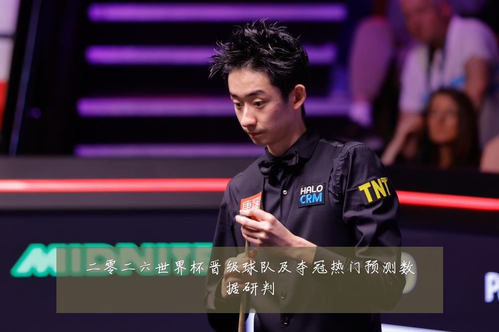 二零二六世界杯晋级球队及夺冠热门预测数据研判