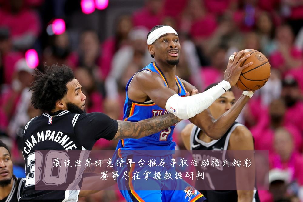 最佳世界杯竞猜平台推荐争取活动福利精彩赛事尽在掌握数据研判